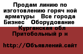Продам линию по изготовлению горяч-ной арматуры - Все города Бизнес » Оборудование   . Курганская обл.,Притобольный р-н